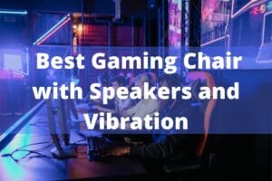 Best Gaming Chair with Speakers and Vibration