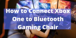 How to Connect Xbox One to Bluetooth Gaming Chair
